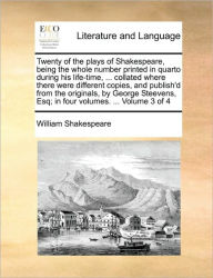 Title: Twenty of the plays of Shakespeare, being the whole number printed in quarto during his life-time, ... collated where there were different copies, and publish'd from the originals, by George Steevens, Esq; in four volumes. ... Volume 3 of 4, Author: William Shakespeare