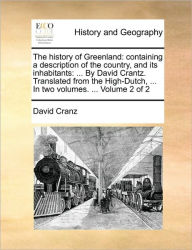 Title: The history of Greenland: containing a description of the country, and its inhabitants: ... By David Crantz. Translated from the High-Dutch, ... In two volumes. ... Volume 2 of 2, Author: David Cranz
