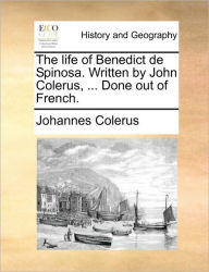 Title: The Life of Benedict de Spinosa. Written by John Colerus, ... Done Out of French., Author: Johannes Colerus