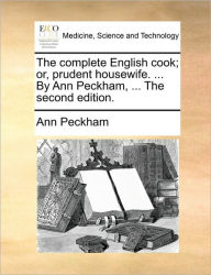 Title: The Complete English Cook; Or, Prudent Housewife. ... by Ann Peckham, ... the Second Edition., Author: Ann Peckham