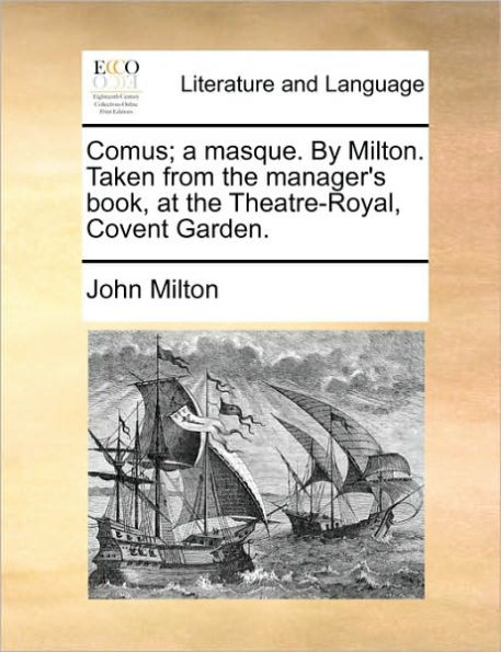 Comus; A Masque. by Milton. Taken from the Manager's Book, at the Theatre-Royal, Covent Garden.