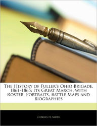Title: The History of Fuller's Ohio Brigade, 1861-1865: Its Great March, with Roster, Portraits, Battle Maps and Biographies, Author: Charles H. Smith