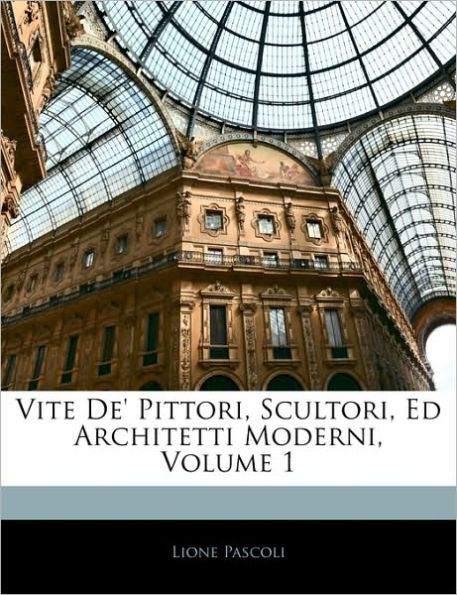 Vite De' Pittori, Scultori, Ed Architetti Moderni, Volume 1