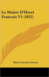 Title: Le Maitre D'Hotel Francais V1 (1822), Author: Marie-Antoine Careme