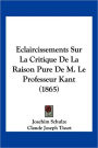 Eclaircissements Sur La Critique De La Raison Pure De M. Le Professeur Kant (1865)