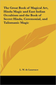 Title: The Great Book of Magical Art, Hindu Magic and East Indian Occultism and the Book of Secret Hindu, Ceremonial, and Talismanic Magic, Author: L W de Laurence