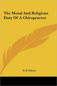 Title: The Moral And Religious Duty Of A Chiropractor, Author: D D Palmer