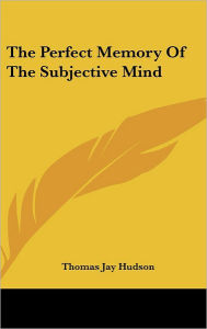 Title: The Perfect Memory Of The Subjective Mind, Author: Thomas Jay Hudson
