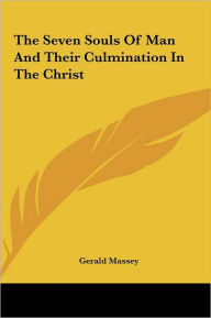 Title: The Seven Souls Of Man And Their Culmination In The Christ, Author: Gerald Massey