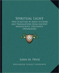 Title: Spiritual Light: New Scripture by Many Authors and Translations from Ancient Manuscripts, Previously Unpublished, Author: John M Pryse