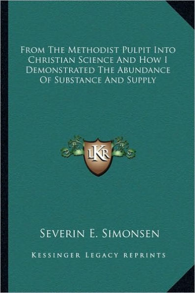 From The Methodist Pulpit Into Christian Science And How I Demonstrated The Abundance Of Substance And Supply