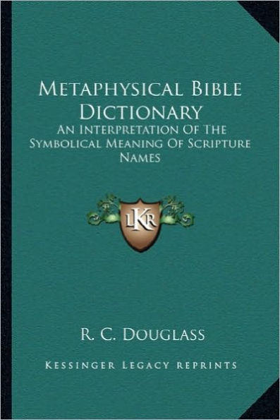 Metaphysical Bible Dictionary: An Interpretation Of The Symbolical Meaning Of Scripture Names