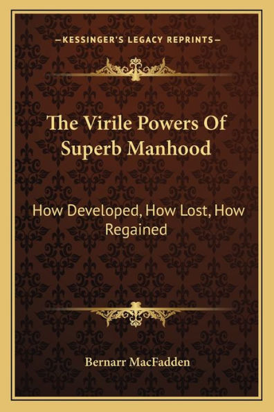 The Virile Powers Of Superb Manhood: How Developed, How Lost, How Regained