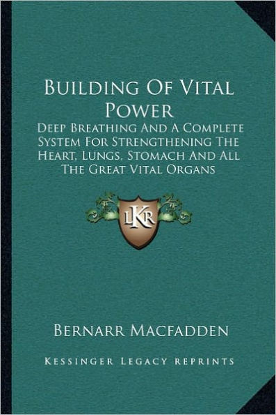 Building Of Vital Power: Deep Breathing And A Complete System For Strengthening The Heart, Lungs, Stomach And All The Great Vital Organs