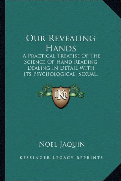 Our Revealing Hands: A Practical Treatise Of The Science Of Hand Reading Dealing In Detail With Its Psychological, Sexual, Superstitious And Medical Aspects