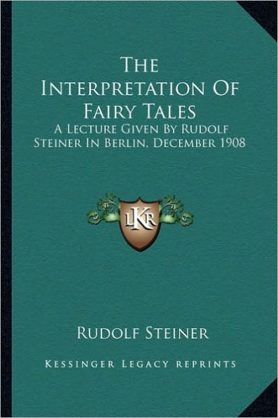 The Interpretation Of Fairy Tales: A Lecture Given By Rudolf Steiner In Berlin, December 1908