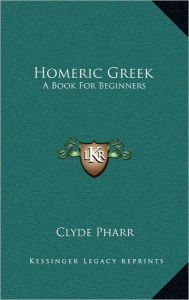 Title: Homeric Greek: A Book For Beginners, Author: Clyde Pharr