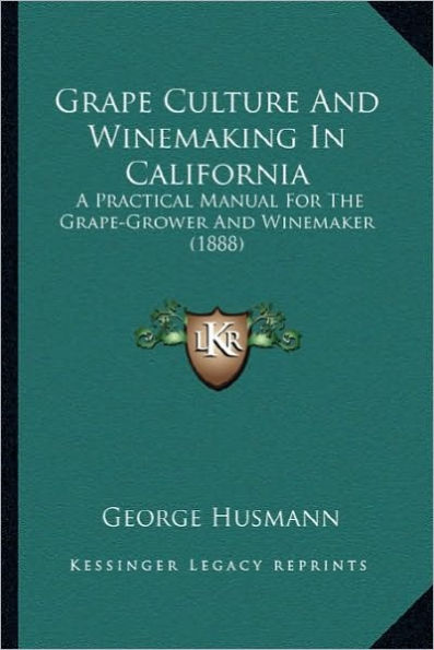 Grape Culture And Winemaking In California: A Practical Manual For The Grape-Grower And Winemaker (1888)