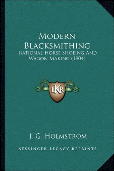 Modern Blacksmithing: Rational Horse Shoeing And Wagon Making (1904)