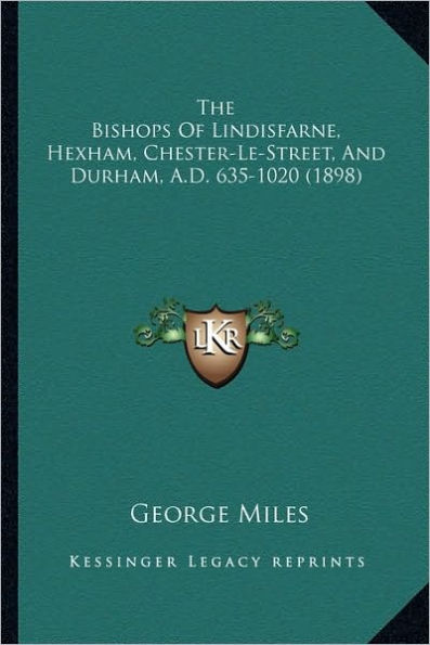 The Bishops of Lindisfarne, Hexham, Chester-Le-Street, and Durham, A.D. 635-1020 (1898)