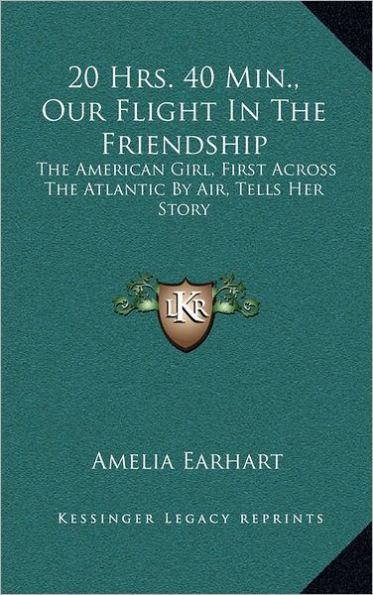 20 Hrs. 40 Min., Our Flight The Friendship: American Girl, First Across Atlantic By Air, Tells Her Story