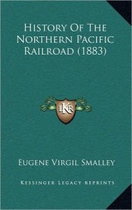 Title: History Of The Northern Pacific Railroad (1883), Author: Eugene Virgil Smalley