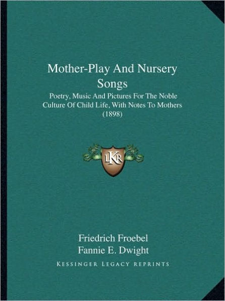 Mother-Play And Nursery Songs: Poetry, Music And Pictures For The Noble Culture Of Child Life, With Notes To Mothers (1898)