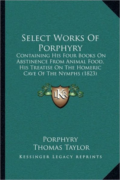 Select Works Of Porphyry: Containing His Four Books On Abstinence From Animal Food, His Treatise On The Homeric Cave Of The Nymphs (1823)