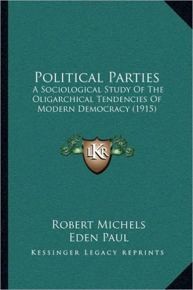Political Parties: A Sociological Study Of The Oligarchical Tendencies Modern Democracy (1915)