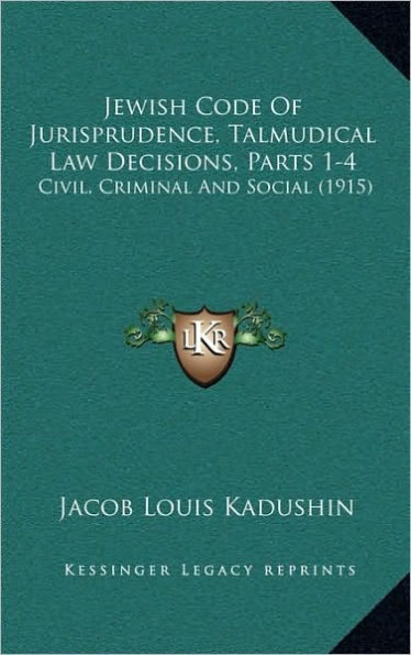 Jewish Code Of Jurisprudence, Talmudical Law Decisions, Parts 1-4: Civil, Criminal And Social (1915)