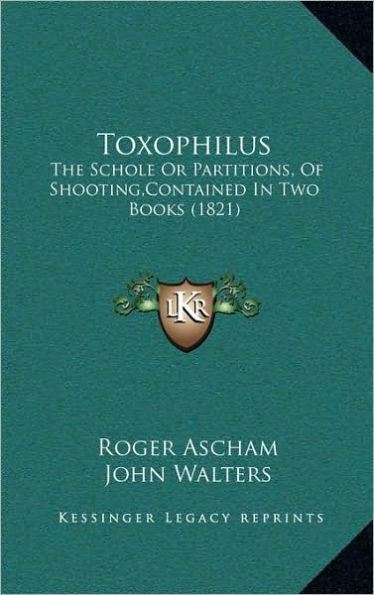 Toxophilus: The Schole Or Partitions, Of Shooting, Contained In Two Books (1821)