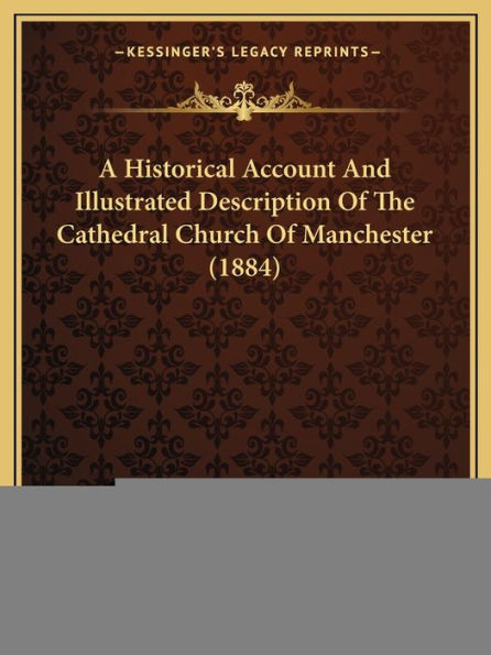 A Historical Account And Illustrated Description Of The Cathedral Church Of Manchester (1884)
