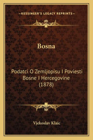 Title: Bosna: Podatci O Zemljopisu I Poviesti Bosne I Hercegovine (1878), Author: Vjekoslav Klaic