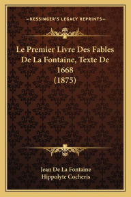 Title: Le Premier Livre Des Fables De La Fontaine, Texte De 1668 (1875), Author: Jean de La Fontaine