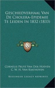 Title: Geschiedverhaal Van De Cholera-Epidemie Te Leiden In 1832 (1833), Author: Cornelis Pruys Van Der Hoeven