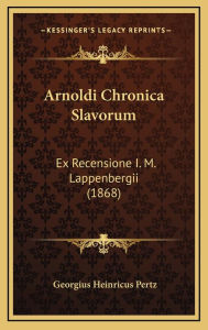 Title: Arnoldi Chronica Slavorum: Ex Recensione I. M. Lappenbergii (1868), Author: Georgius Heinricus Pertz