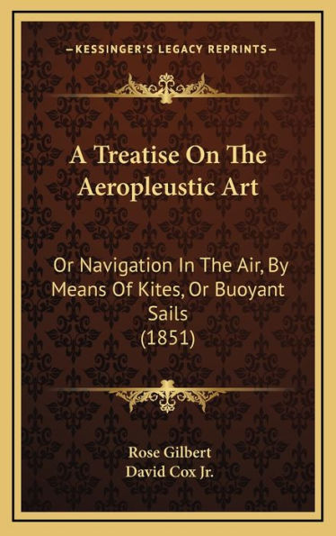 A Treatise On The Aeropleustic Art: Or Navigation In The Air, By Means Of Kites, Or Buoyant Sails (1851)