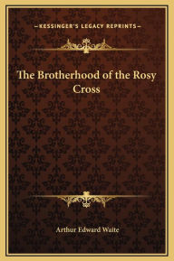 Title: The Brotherhood of the Rosy Cross, Author: Arthur Edward Waite