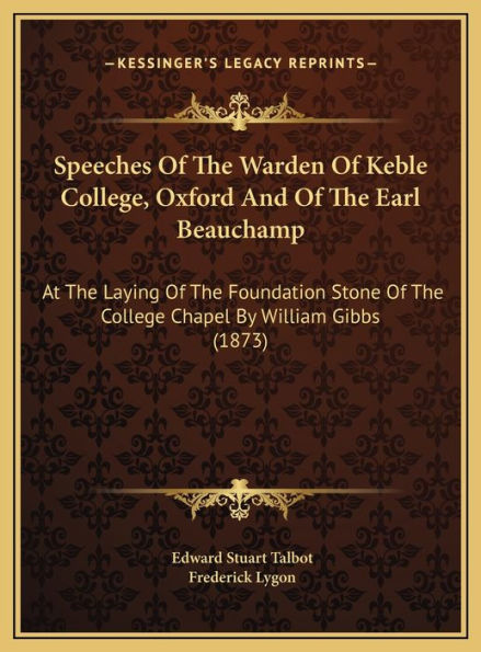 Speeches Of The Warden Of Keble College, Oxford And Of The Earl Beauchamp: At The Laying Of The Foundation Stone Of The College Chapel By William Gibbs (1873)