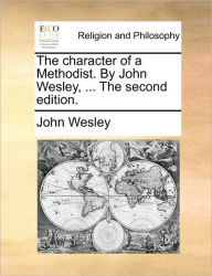 Title: The Character of a Methodist. by John Wesley, ... the Second Edition., Author: John Wesley