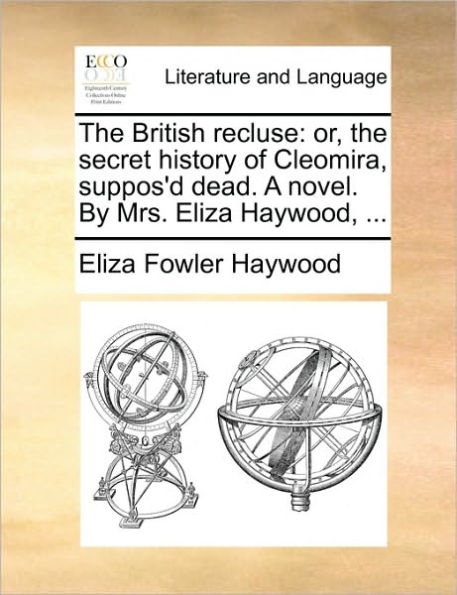 the British Recluse: Or, Secret History of Cleomira, Suppos'd Dead. a Novel. by Mrs. Eliza Haywood, ...