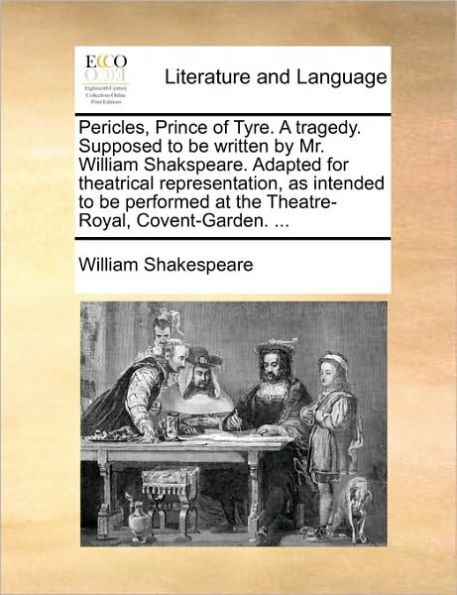 Pericles, Prince of Tyre. a Tragedy. Supposed to Be Written by Mr. William Shakspeare. Adapted for Theatrical Representation, as Intended to Be Performed at the Theatre-Royal, Covent-Garden. ...