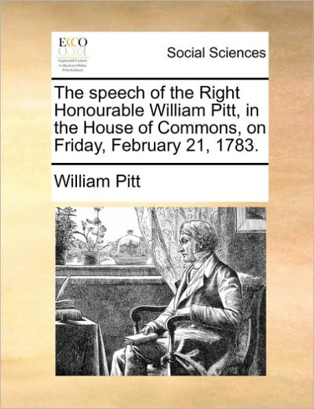 the Speech of Right Honourable William Pitt, House Commons, on Friday, February 21, 1783.