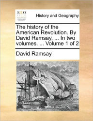 Title: The History of the American Revolution. by David Ramsay, ... in Two Volumes. ... Volume 1 of 2, Author: David Ramsay