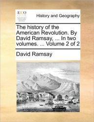 Title: The History of the American Revolution. by David Ramsay, ... in Two Volumes. ... Volume 2 of 2, Author: David Ramsay