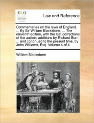 Title: Commentaries on the laws of England. ... By Sir William Blackstone, ... The eleventh edition, with the last corrections of the author; additions by Richard Burn, ... and continued to the present time, by John Williams, Esq. Volume 4 of 4, Author: William Blackstone