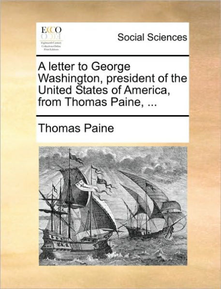 A Letter to George Washington, President of the United States America, from Thomas Paine, ...