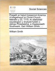 Title: Pregeth AR Helynt Bresennol America. a Bregethwyd Yn Christ-Church, Mehefin Y 23, 1775. AR Ddeifyfiad Swyddogion Y Drydydd Fyddin O Ddinas Philadelphia, a Rhaglawiaeth Southwark. Gan William Smith, ..., Author: William Smith