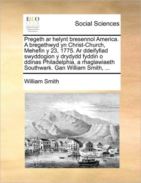 Pregeth AR Helynt Bresennol America. a Bregethwyd Yn Christ-Church, Mehefin Y 23, 1775. Ddeifyfiad Swyddogion Drydydd Fyddin O Ddinas Philadelphia, Rhaglawiaeth Southwark. Gan William Smith, ...