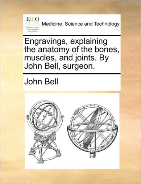 Engravings, Explaining the Anatomy of Bones, Muscles, and Joints. by John Bell, Surgeon.